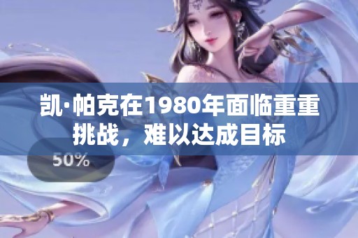 凯·帕克在1980年面临重重挑战，难以达成目标
