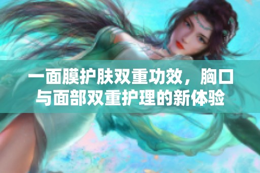 一面膜护肤双重功效，胸口与面部双重护理的新体验