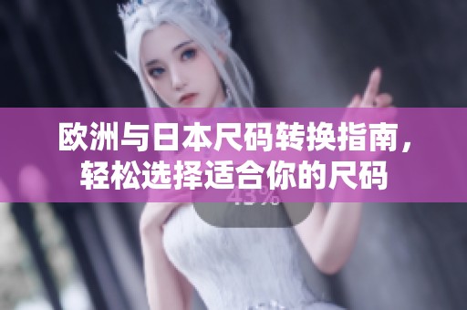 欧洲与日本尺码转换指南，轻松选择适合你的尺码