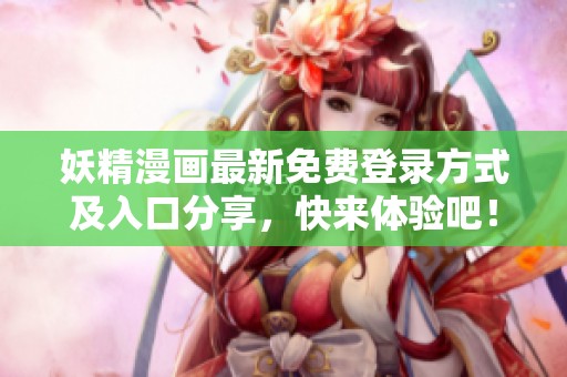 妖精漫画最新免费登录方式及入口分享，快来体验吧！