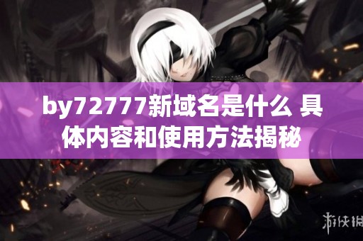 by72777新域名是什么 具体内容和使用方法揭秘