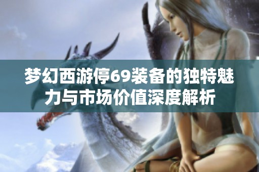 梦幻西游停69装备的独特魅力与市场价值深度解析