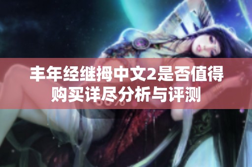 丰年经继拇中文2是否值得购买详尽分析与评测