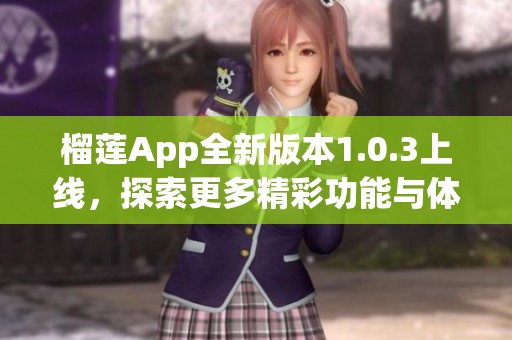 榴莲App全新版本1.0.3上线，探索更多精彩功能与体验