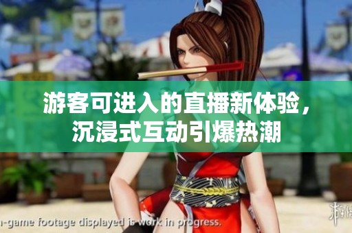 游客可进入的直播新体验，沉浸式互动引爆热潮