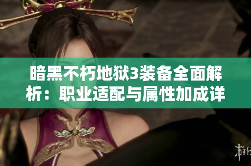 暗黑不朽地狱3装备全面解析：职业适配与属性加成详尽解读