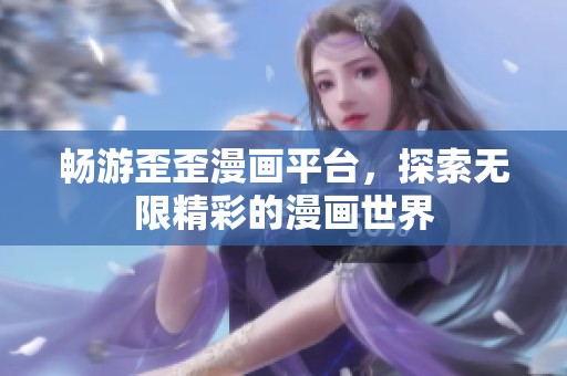 畅游歪歪漫画平台，探索无限精彩的漫画世界