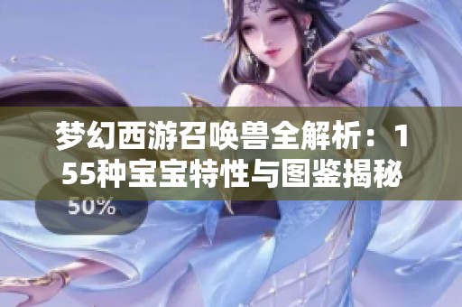 梦幻西游召唤兽全解析：155种宝宝特性与图鉴揭秘
