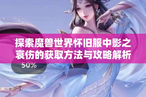 探索魔兽世界怀旧服中影之哀伤的获取方法与攻略解析