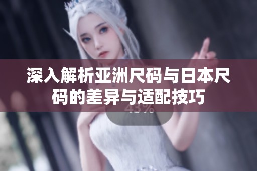 深入解析亚洲尺码与日本尺码的差异与适配技巧