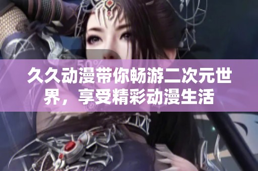 久久动漫带你畅游二次元世界，享受精彩动漫生活