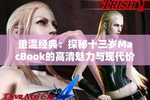 重温经典：探秘十三岁MacBook的高清魅力与现代价值