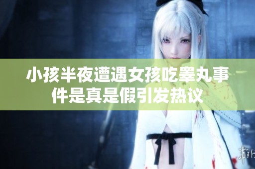 小孩半夜遭遇女孩吃睾丸事件是真是假引发热议