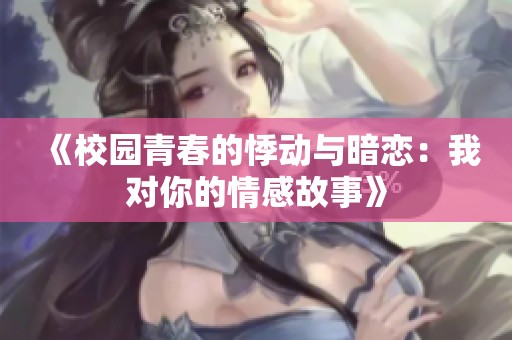 《校园青春的悸动与暗恋：我对你的情感故事》