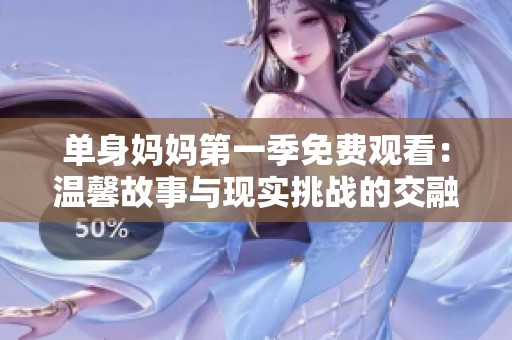 单身妈妈第一季免费观看：温馨故事与现实挑战的交融