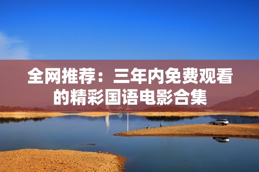 全网推荐：三年内免费观看的精彩国语电影合集