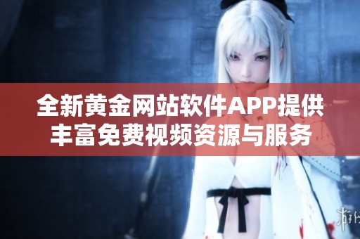 全新黄金网站软件APP提供丰富免费视频资源与服务