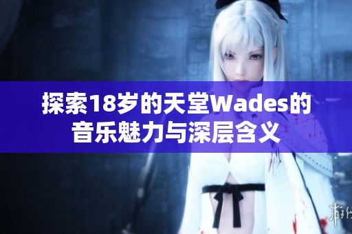 探索18岁的天堂Wades的音乐魅力与深层含义