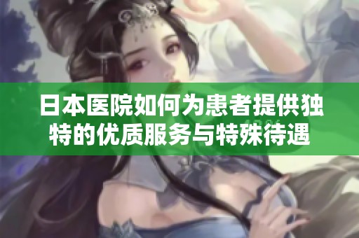 日本医院如何为患者提供独特的优质服务与特殊待遇