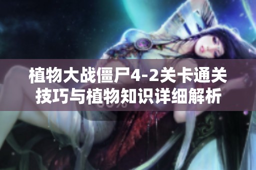植物大战僵尸4-2关卡通关技巧与植物知识详细解析