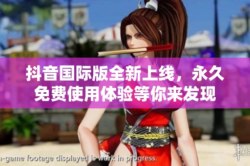 抖音国际版全新上线，永久免费使用体验等你来发现