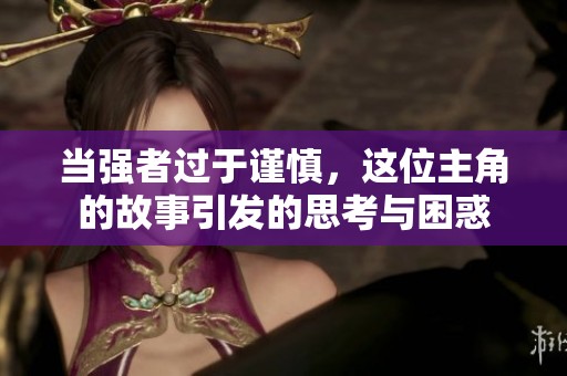 当强者过于谨慎，这位主角的故事引发的思考与困惑