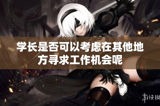 学长是否可以考虑在其他地方寻求工作机会呢