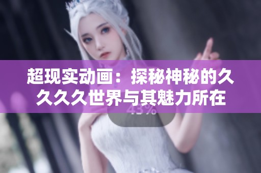 超现实动画：探秘神秘的久久久久世界与其魅力所在