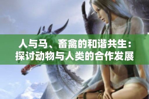 人与马、畜禽的和谐共生：探讨动物与人类的合作发展