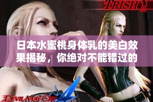日本水蜜桃身体乳的美白效果揭秘，你绝对不能错过的护肤法宝