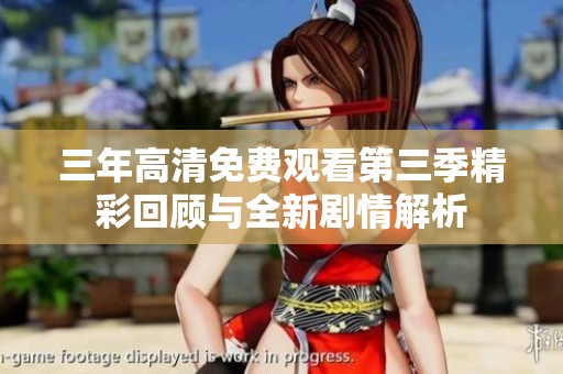 三年高清免费观看第三季精彩回顾与全新剧情解析