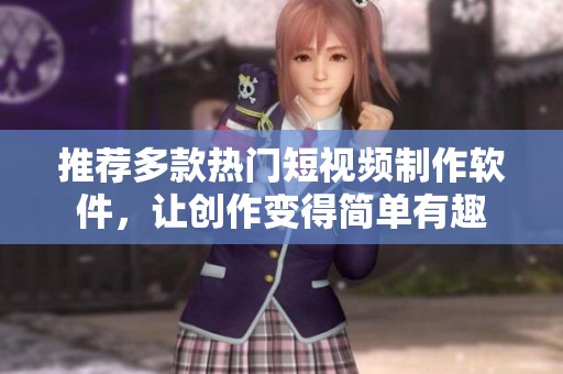 推荐多款热门短视频制作软件，让创作变得简单有趣
