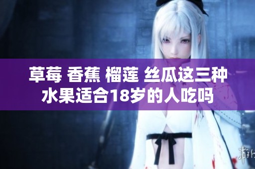 草莓 香蕉 榴莲 丝瓜这三种水果适合18岁的人吃吗