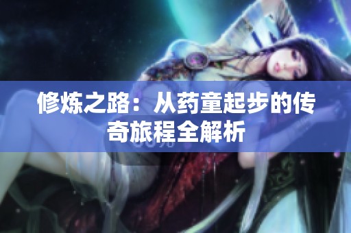 修炼之路：从药童起步的传奇旅程全解析