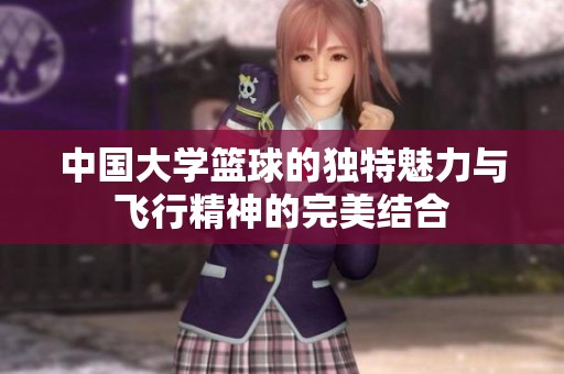 中国大学篮球的独特魅力与飞行精神的完美结合