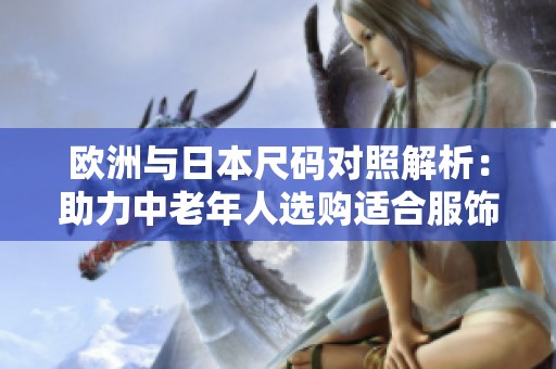 欧洲与日本尺码对照解析：助力中老年人选购适合服饰