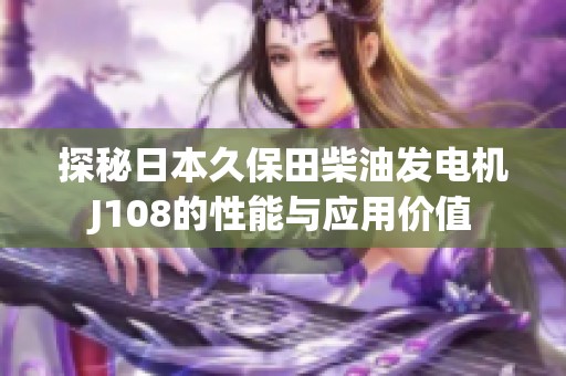 探秘日本久保田柴油发电机J108的性能与应用价值