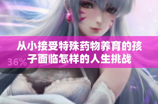 从小接受特殊药物养育的孩子面临怎样的人生挑战