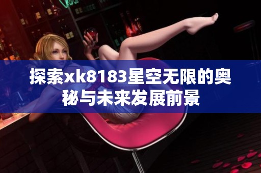 探索xk8183星空无限的奥秘与未来发展前景