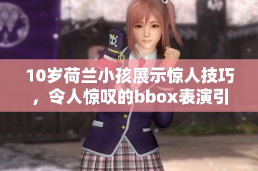 10岁荷兰小孩展示惊人技巧，令人惊叹的bbox表演引发关注