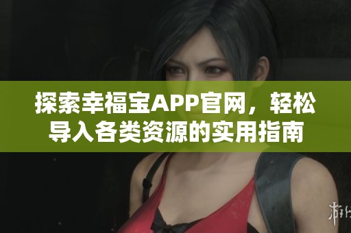 探索幸福宝APP官网，轻松导入各类资源的实用指南