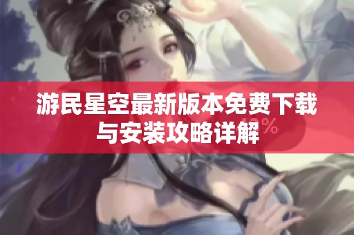 游民星空最新版本免费下载与安装攻略详解