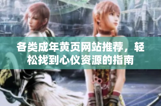 各类成年黄页网站推荐，轻松找到心仪资源的指南