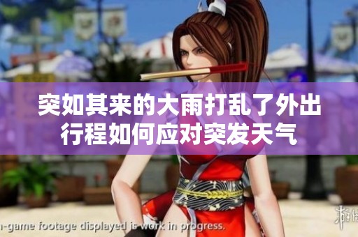 突如其来的大雨打乱了外出行程如何应对突发天气
