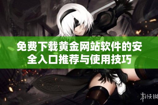 免费下载黄金网站软件的安全入口推荐与使用技巧
