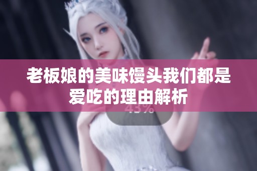 老板娘的美味馒头我们都是爱吃的理由解析