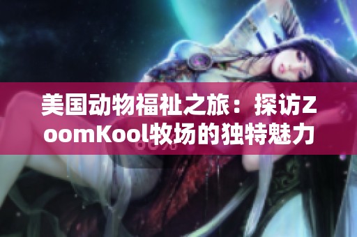 美国动物福祉之旅：探访ZoomKool牧场的独特魅力