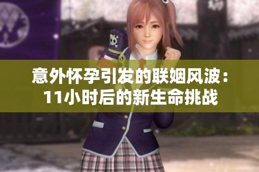 意外怀孕引发的联姻风波：11小时后的新生命挑战