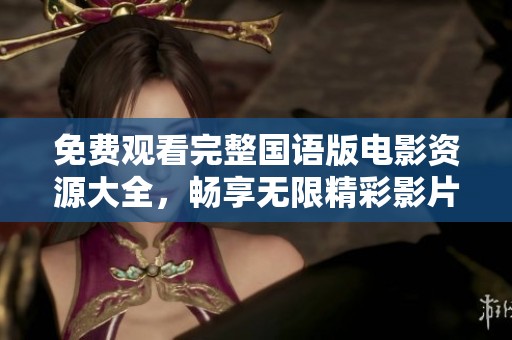 免费观看完整国语版电影资源大全，畅享无限精彩影片