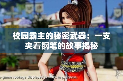 校园霸主的秘密武器：一支夹着钢笔的故事揭秘